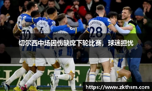 切尔西中场因伤缺席下轮比赛，球迷担忧