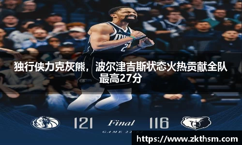 独行侠力克灰熊，波尔津吉斯状态火热贡献全队最高27分