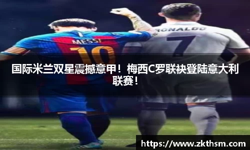 国际米兰双星震撼意甲！梅西C罗联袂登陆意大利联赛！