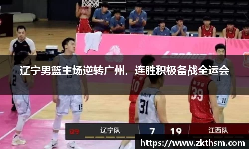 辽宁男篮主场逆转广州，连胜积极备战全运会