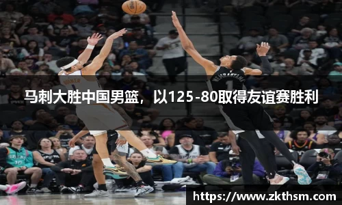 马刺大胜中国男篮，以125-80取得友谊赛胜利