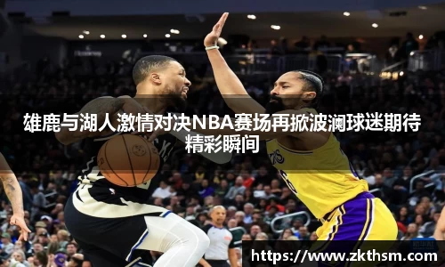 雄鹿与湖人激情对决NBA赛场再掀波澜球迷期待精彩瞬间